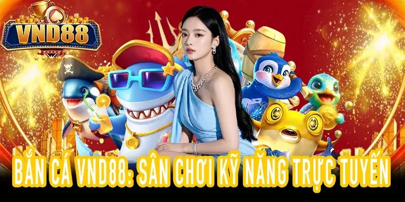 Trải nghiệm BẮN CÁ VND88: Giải trí kỹ năng & thưởng hấp dẫn