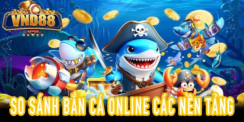 Bảng so sánh Bắn Cá Online Top 5 nền tảng uy tín
