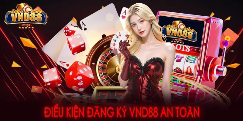 Điều kiện đăng ký VND88 an toàn