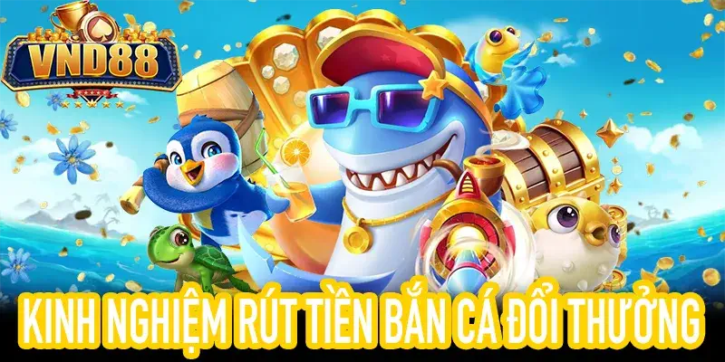 Hướng dẫn rút tiền an toàn Bắn Cá Đổi Thưởng