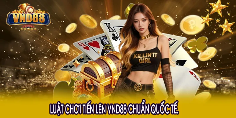 Luật chơi Tiến Lên VND88 chuẩn quốc tế