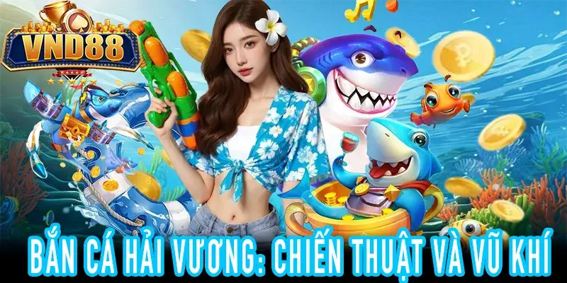 Chiến thuật Bắn Cá Hải Vương từ cao thủ trên nền tảng VND88