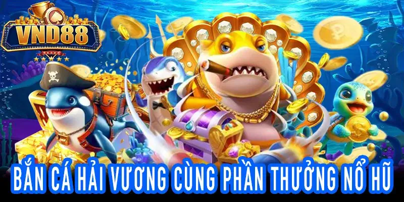 Trải nghiệm Bắn Cá Hải Vương 3D với giải thưởng hấp dẫn