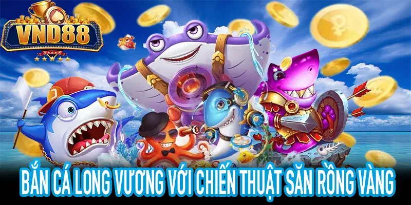 Chiến thuật bắn cá long vương để hạ Rồng Vàng hiệu quả