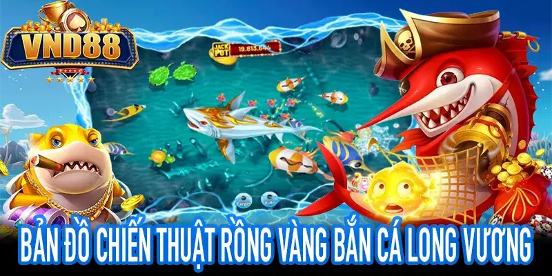 Bản đồ chiến thuật bắn cá long vương săn Rồng Vàng